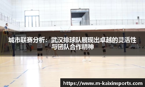 城市联赛分析：武汉排球队展现出卓越的灵活性与团队合作精神