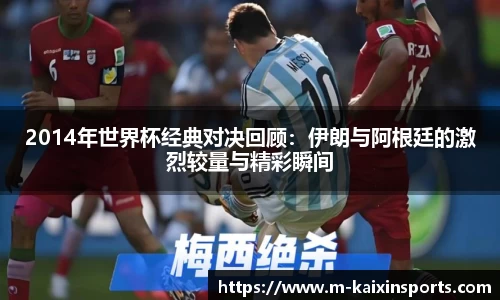 2014年世界杯经典对决回顾：伊朗与阿根廷的激烈较量与精彩瞬间